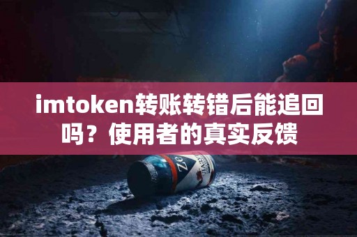 imtoken转账转错后能追回吗？使用者的真实反馈