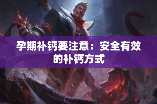 孕期补钙要注意：安全有效的补钙方式