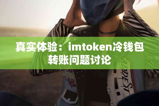 真实体验：imtoken冷钱包转账问题讨论