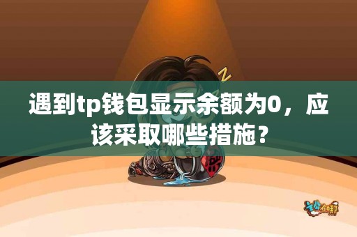 遇到tp钱包显示余额为0，应该采取哪些措施？