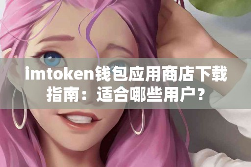 imtoken钱包应用商店下载指南：适合哪些用户？