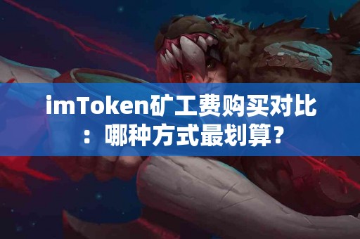 imToken矿工费购买对比：哪种方式最划算？
