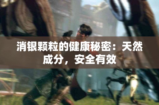 消银颗粒的健康秘密：天然成分，安全有效