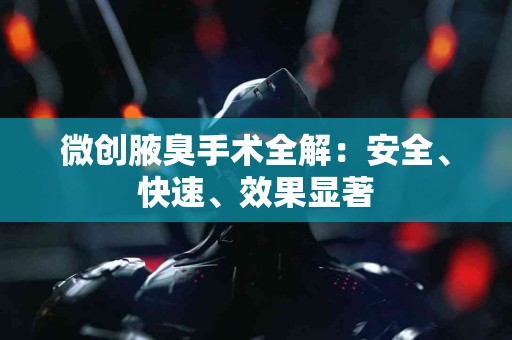 微创腋臭手术全解：安全、快速、效果显著