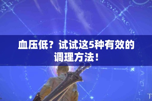 血压低？试试这5种有效的调理方法！