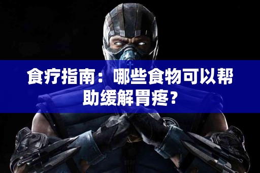 食疗指南：哪些食物可以帮助缓解胃疼？