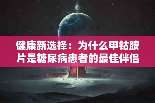 健康新选择：为什么甲钴胺片是糖尿病患者的最佳伴侣