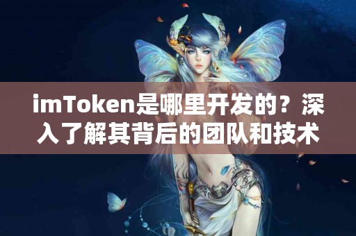 imToken是哪里开发的？深入了解其背后的团队和技术