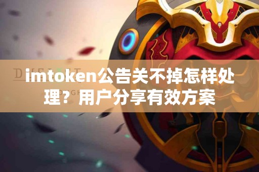 imtoken公告关不掉怎样处理？用户分享有效方案