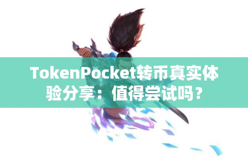TokenPocket转币真实体验分享：值得尝试吗？