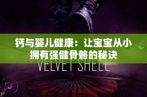 钙与婴儿健康：让宝宝从小拥有强健骨骼的秘诀