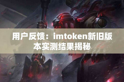 用户反馈：imtoken新旧版本实测结果揭秘
