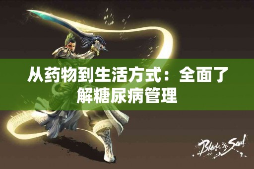 从药物到生活方式：全面了解糖尿病管理