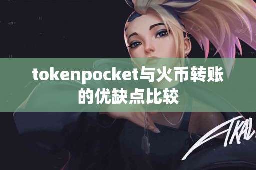 tokenpocket与火币转账的优缺点比较