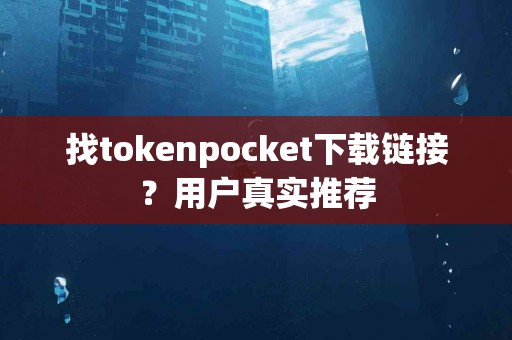 找tokenpocket下载链接？用户真实推荐
