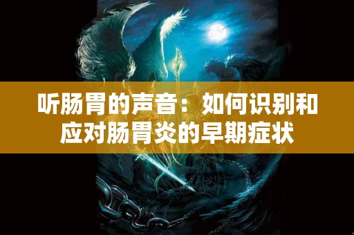 听肠胃的声音：如何识别和应对肠胃炎的早期症状