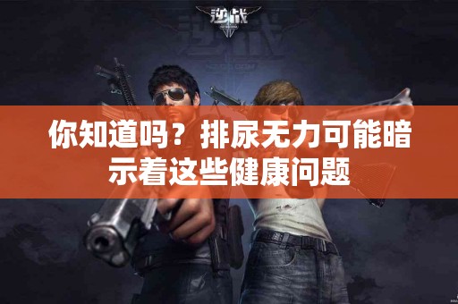 你知道吗？排尿无力可能暗示着这些健康问题