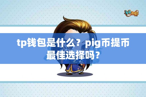 tp钱包是什么？pig币提币最佳选择吗？
