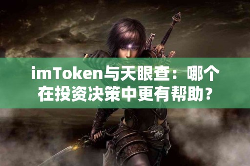 imToken与天眼查：哪个在投资决策中更有帮助？