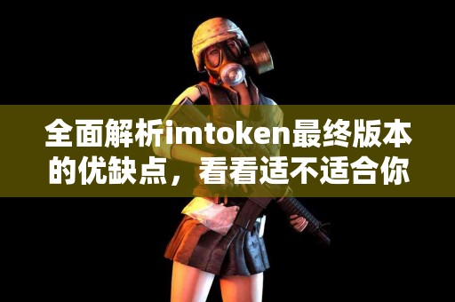 全面解析imtoken最终版本的优缺点，看看适不适合你！