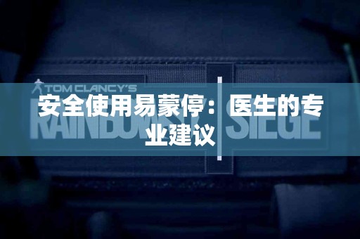 安全使用易蒙停：医生的专业建议