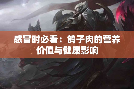 感冒时必看：鸽子肉的营养价值与健康影响