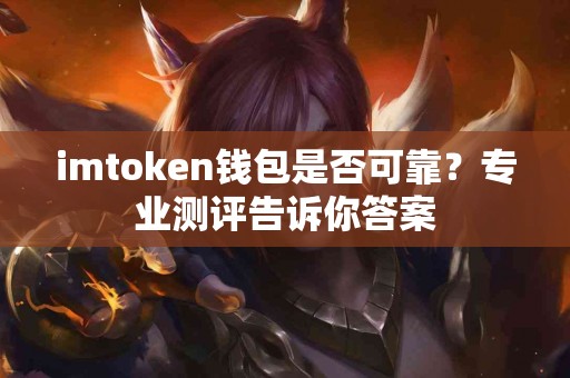 imtoken钱包是否可靠？专业测评告诉你答案