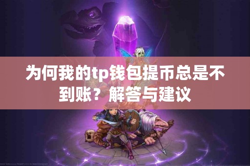 为何我的tp钱包提币总是不到账？解答与建议