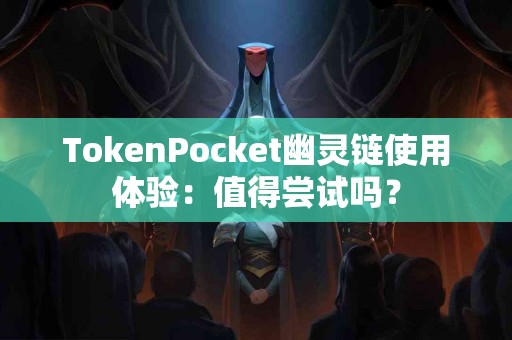 TokenPocket幽灵链使用体验：值得尝试吗？