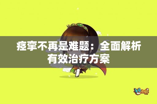 痉挛不再是难题：全面解析有效治疗方案