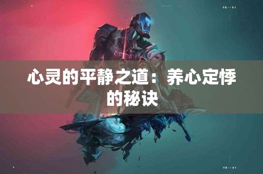 心灵的平静之道：养心定悸的秘诀