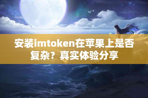 安装imtoken在苹果上是否复杂？真实体验分享