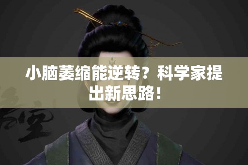 小脑萎缩能逆转？科学家提出新思路！