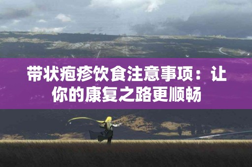 带状疱疹饮食注意事项：让你的康复之路更顺畅