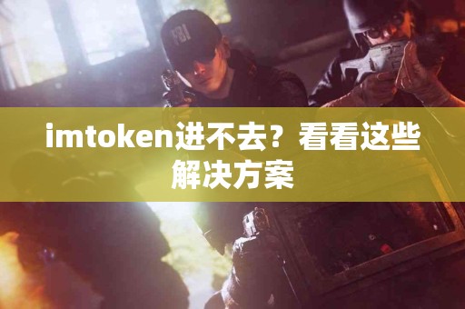 imtoken进不去？看看这些解决方案