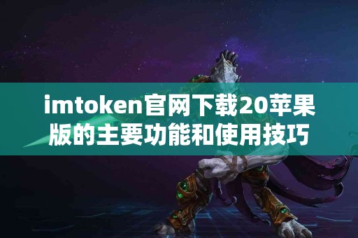 imtoken官网下载20苹果版的主要功能和使用技巧