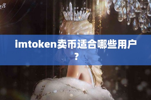 imtoken卖币适合哪些用户？