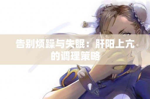 告别烦躁与失眠：肝阳上亢的调理策略