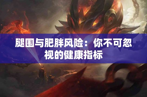 腿围与肥胖风险：你不可忽视的健康指标