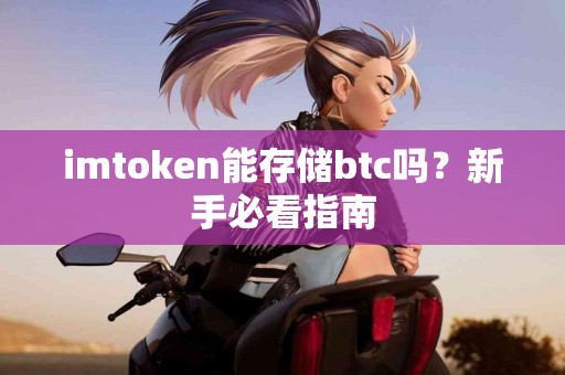 imtoken能存储btc吗？新手必看指南