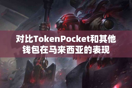 对比TokenPocket和其他钱包在马来西亚的表现