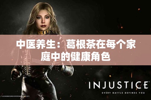 中医养生：葛根茶在每个家庭中的健康角色