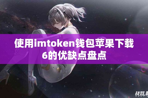 使用imtoken钱包苹果下载6的优缺点盘点