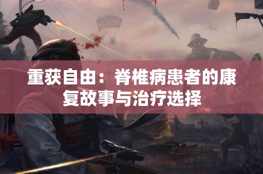 重获自由：脊椎病患者的康复故事与治疗选择