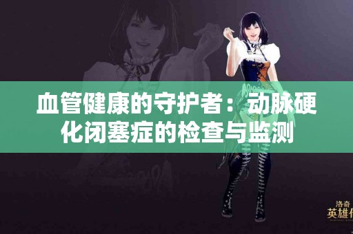 血管健康的守护者：动脉硬化闭塞症的检查与监测