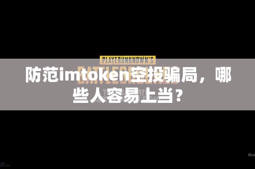 防范imtoken空投骗局，哪些人容易上当？