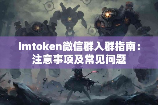 imtoken微信群入群指南：注意事项及常见问题