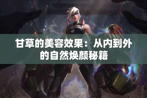 甘草的美容效果：从内到外的自然焕颜秘籍