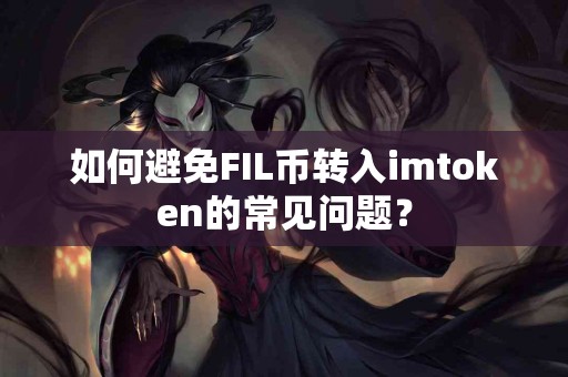 如何避免FIL币转入imtoken的常见问题？