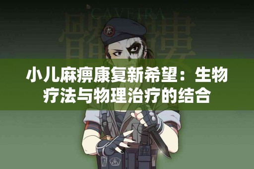 小儿麻痹康复新希望：生物疗法与物理治疗的结合